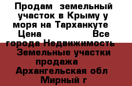 Продам  земельный участок в Крыму у моря на Тарханкуте › Цена ­ 8 000 000 - Все города Недвижимость » Земельные участки продажа   . Архангельская обл.,Мирный г.